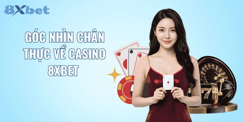 Góc nhìn chân thực về casino 8XBET